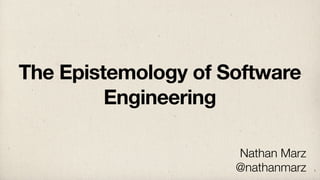 The Epistemology of Software
Engineering
Nathan Marz
@nathanmarz

1

 