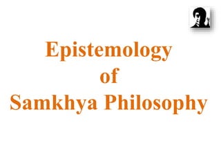 Epistemology
of
Samkhya Philosophy
 