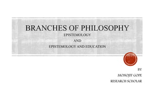 EPISTEMOLOGY
AND
EPISTEMOLOGY AND EDUCATION
BY
MONOJIT GOPE
RESEARCH SCHOLAR
 