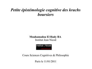 Petite épistémologie cognitive des krachs
                boursiers




           Mouhamadou El Hady BA
              Institut Jean Nicod




      Cours Sciences Cognitives & Philosophie

                Paris le 11/01/2011
 