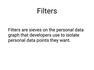 Filters
Filters are sieves on the personal data
graph that developers use to isolate
personal data points they want.
 