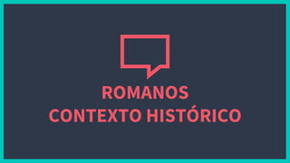 ROMANOS
CONTEXTO HISTÓRICO
 
