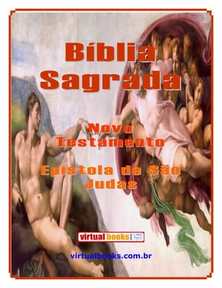 Bíblia
Sagrada
    Novo
 Testamento

Epístola de São
     Judas




   virtualbooks.com.br

            1
 