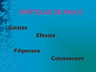EPÍSTOLAS DE PAULO
Gálatas
Efésios
Filipenses
Colossenses
 