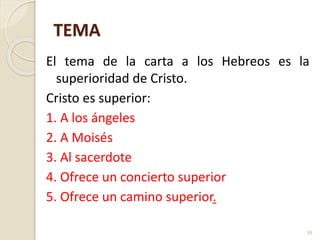 TEMA
El tema de la carta a los Hebreos es la
superioridad de Cristo.
Cristo es superior:
1. A los ángeles
2. A Moisés
3. Al sacerdote
4. Ofrece un concierto superior
5. Ofrece un camino superior.
39
 