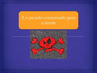 E o pecado consumado gera
         a morte
 