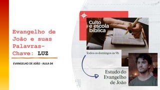 EVANGELHO DE JOÃO ‐ AULA 04
Evangelho de
João e suas
Palavras-
Chave: LUZ
 
