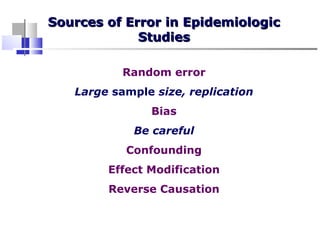 Sources of Error in EpidemiologicSources of Error in Epidemiologic
StudiesStudies
Random error
Large sample size, replication
Bias
Be careful
Confounding
Effect Modification
Reverse Causation
 