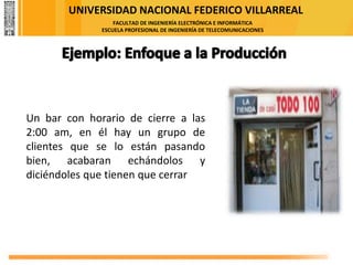 UNIVERSIDAD NACIONAL FEDERICO VILLARREAL
FACULTAD DE INGENIERÍA ELECTRÓNICA E INFORMÁTICA
ESCUELA PROFESIONAL DE INGENIERÍA DE TELECOMUNICACIONES
Un bar con horario de cierre a las
2:00 am, en él hay un grupo de
clientes que se lo están pasando
bien, acabaran echándolos y
diciéndoles que tienen que cerrar
 
