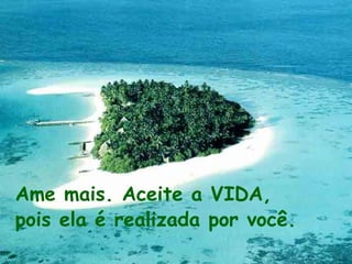Ame mais. Aceite a VIDA, pois ela é realizada por você.   