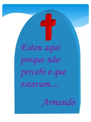 Estou aqui
porque não
percebi o que
estavam....
Armando
 