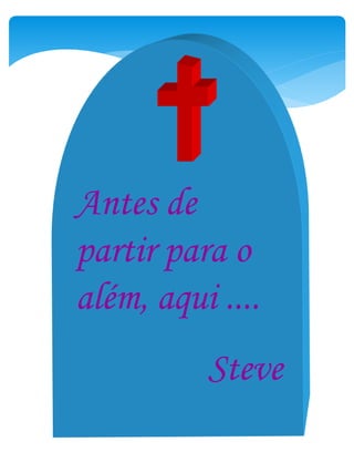 Antes de
partir para o
além, aqui ....
Steve
 