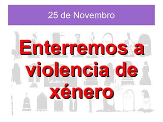 25 de Novembro

Enterremos a
violencia de
xénero

 