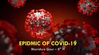 EPIDMIC OF COVID-19
Bhavishya Gaur – 8th
H
 