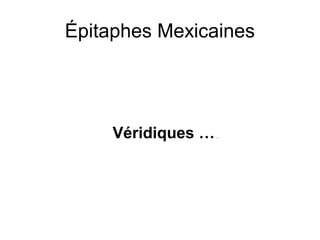 Épitaphes Mexicaines
Véridiques ……
 
