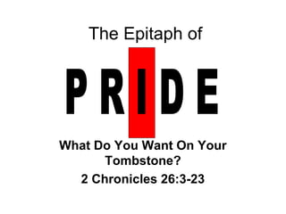 The Epitaph of

What Do You Want On Your
Tombstone?
2 Chronicles 26:3-23

 