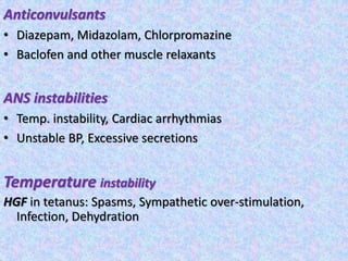 Anticonvulsants
• Diazepam, Midazolam, Chlorpromazine
• Baclofen and other muscle relaxants
ANS instabilities
• Temp. instability, Cardiac arrhythmias
• Unstable BP, Excessive secretions
Temperature instability
HGF in tetanus: Spasms, Sympathetic over-stimulation,
Infection, Dehydration
 