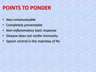 POINTS TO PONDER
• Non-communicable
• Completely preventable
• Non-inflammatory toxic response
• Disease does not confer immunity
• Spasm control is the mainstay of Rx
 