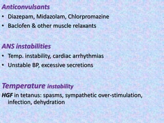 Anticonvulsants
• Diazepam, Midazolam, Chlorpromazine
• Baclofen & other muscle relaxants
ANS instabilities
• Temp. instability, cardiac arrhythmias
• Unstable BP, excessive secretions
Temperature instability
HGF in tetanus: spasms, sympathetic over-stimulation,
infection, dehydration
 
