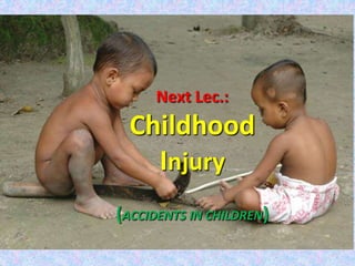 Next Lec.:
Childhood
Injury
(ACCIDENTS IN CHILDREN)
 