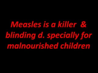 Measles is a killer &
blinding d. specially for
malnourished children
 