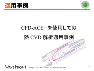 適用事例


  CFD-ACE+ を使用しての
   熱 CVD 解析適用事例




   Copyright © 2011 Wave Front Co.,Ltd All Rights Reserved.   1
 