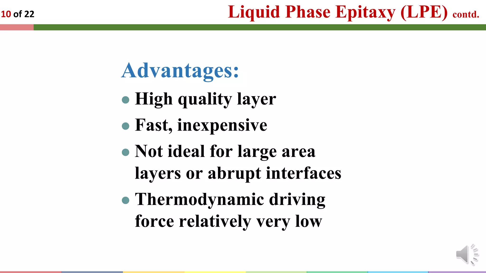 Liquid Phase Epitaxy (LPE) contd.
10 of 22
Advantages:
⚫ High quality layer
⚫ Fast, inexpensive
⚫ Not ideal for large area
layers or abrupt interfaces
⚫ Thermodynamic driving
force relatively very low
 