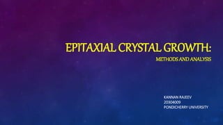 EPITAXIAL CRYSTAL GROWTH:
METHODS AND ANALYSIS
KANNAN RAJEEV
20304009
PONDICHERRY UNIVERSITY
 