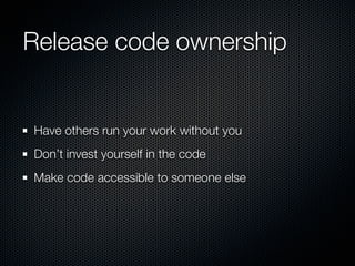 Release code ownership


Have others run your work without you
Don’t invest yourself in the code
Make code accessible to someone else
 