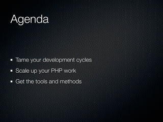 Agenda


Tame your development cycles
Scale up your PHP work
Get the tools and methods
 