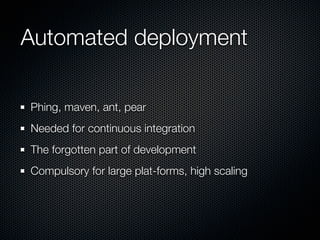 Automated deployment

Phing, maven, ant, pear
Needed for continuous integration
The forgotten part of development
Compulsory for large plat-forms, high scaling
 