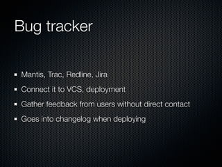 Bug tracker

Mantis, Trac, Redline, Jira
Connect it to VCS, deployment
Gather feedback from users without direct contact
Goes into changelog when deploying
 