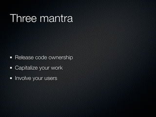 Three mantra


Release code ownership
Capitalize your work
Involve your users
 