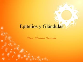 Epitelios y Glándulas
Dra. Ileana Fermín
 