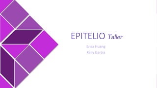 EPITELIO Taller
Erica Huang
Kelly Garcia
 