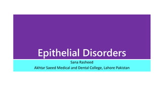 Epithelial Disorders
Sana Rasheed
Akhtar Saeed Medical and Dental College, Lahore Pakistan
 