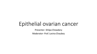 Epithelial ovarian cancer
Presenter- Shilpa Chowdary
Moderator- Prof. Lavina Chaubey
 