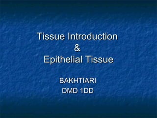 Tissue Introduction
         &
 Epithelial Tissue

     BAKHTIARI
      DMD 1DD
 