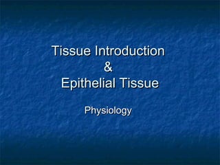Tissue IntroductionTissue Introduction
&&
Epithelial TissueEpithelial Tissue
PhysiologyPhysiology
 