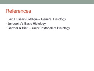 References
• Laiq Hussain Siddiqui – General Histology
• Junqueira’s Basic Histology
• Gartner & Hiatt – Color Textbook of Histology
 