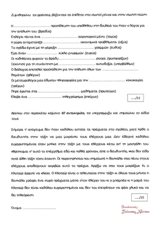 Βμσκω οτο mρακÜτω καβενο :ιΟ αιπινιΙιιbs, as ιιηγμ|ιtιιfu και οÞιαþυω το ει&ò
τουs,
ΣÞτερα τ'αηüγεψα δεν Þταν καθòflοη.l ασταα τα πρÜγματα òττο òη(òftεßο, βα¼ ηρθε ο
Ü.eυ9ι;ιτýò στnν τÜξη να μαs μοιρÜσει τουs εflÝγχοι,ε }ras. Δεν ÝδεηοΖε καθÝflοι.ι
ευχαβσττιτÝνοs üτòιν μπηκε σmν τÜΞη με τουs εflÝγχοι.ιε κÜττ*τ αιι' τη βαοιιÜ,fuη του.
«ΒμσκQτατ σ'αισòü το εττιγγεflτα ε&ßι και ποmÜ χρüνιòL», εßιτε ο &ειβιαττλs, òκατ δεν αδα
ποτÝ Ümη τÜ§η τüσο Üτακτη. Οι ττιρατηρþσαs που στιτεßωσε η δασκÜftα σαs τýνω στουs
εflÝ1χωs αηοεεßχιοιιν akριftis αιπü το πρÜ1{χι. Αρχ§ω να σα-9 τουs βοιρÜΞι.». Κι ο
Κηοτατρ ÜρΦσε να ιdαΙα. Ο Κßοτατρ ειναι ο τ#ι.τεαßοò σmν τÜgºη κι Φοι..ε ταιJò βτßνεs η
δασκÜßα γρÜτρει Ýγα σωρü πρÜγβατα βÝσα σεον ιhεγχο τοιJ κ ο μΓ§Ιττ,òLs κι η }ταβÜ του
ΚRοταßρ &ιγ εßνατ καθδοι.ι ευχαβσßτßτÝνοι και δεν του εΓι¸ρÝ;Γ¼ζι/ να φÜει τfu.κü και να
δει ττflεüραστι.
| """l" ß
ò,,παS.,r""Ε,
$(*r"*ηJφ"d,*
¼rQra:
 