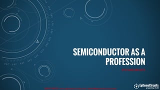 SEMICONDUCTOR AS A
PROFESSION
EPITOMECIRCUITS
8884798955 | www.epitomecircuits.com | admin@epitomecircuits.com
 