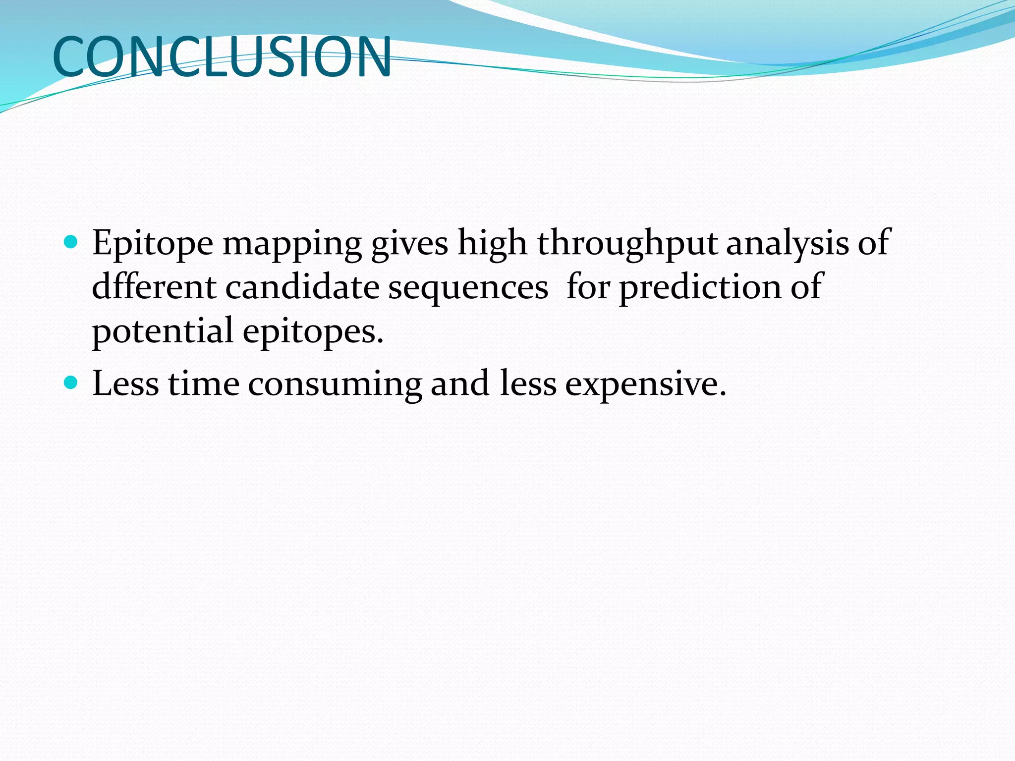 CONCLUSION
 Epitope mapping gives high throughput analysis of
dfferent candidate sequences for prediction of
potential epitopes.
 Less time consuming and less expensive.
 