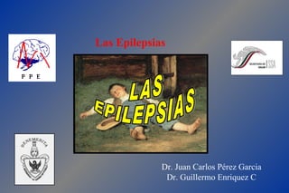 LAS  EPILEPSIAS Las Epilepsias Dr. Juan Carlos Pérez Garcia Dr. Guillermo Enriquez C 