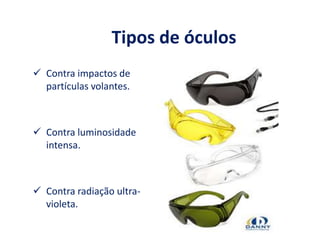 Tipos de óculos
 Contra impactos de
partículas volantes.
 Contra luminosidade
intensa.
 Contra radiação ultra-
violeta.
 