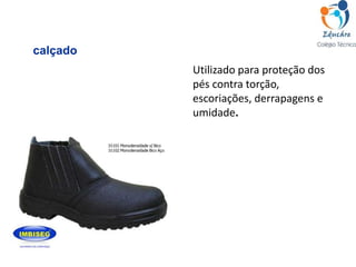 Utilizado para proteção dos
pés contra torção,
escoriações, derrapagens e
umidade.
calçado
 