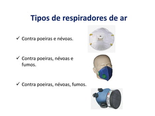 Tipos de respiradores de ar
 Contra poeiras e névoas.
 Contra poeiras, névoas e
fumos.
 Contra poeiras, névoas, fumos.
Imagens de divulgação de marca - Bocoan
Imagens de divulgação de marca - Plasticor
 