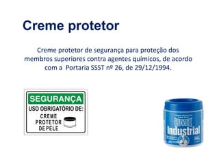 Creme protetor de segurança para proteção dos
membros superiores contra agentes químicos, de acordo
com a Portaria SSST nº 26, de 29/12/1994.
Imagens de divulgação de marca
Creme protetor
 