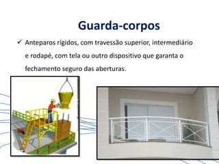 Guarda-corpos
 Anteparos rígidos, com travessão superior, intermediário
e rodapé, com tela ou outro dispositivo que garanta o
fechamento seguro das aberturas.
 