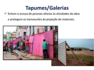 Tapumes/Galerias
 Evitam o acesso de pessoas alheias às atividades da obra
e protegem os transeuntes da projeção de materiais.
 